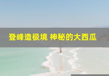 登峰造极境 神秘的大西瓜